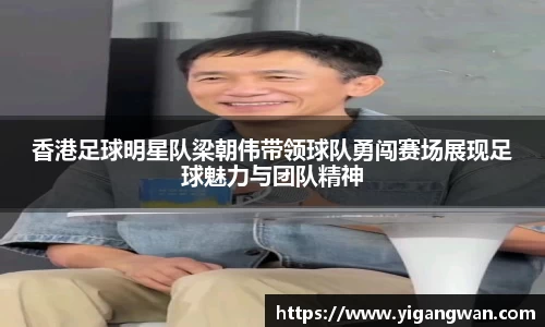 香港足球明星队梁朝伟带领球队勇闯赛场展现足球魅力与团队精神