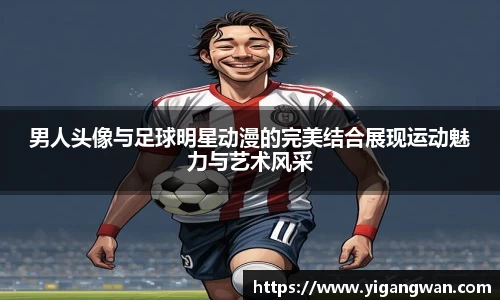 男人头像与足球明星动漫的完美结合展现运动魅力与艺术风采