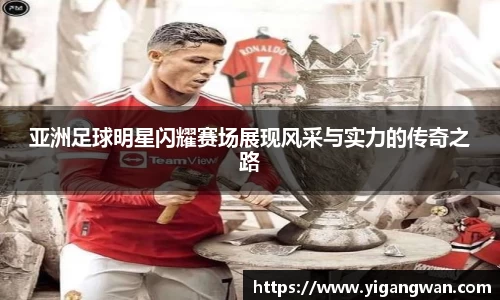 亚洲足球明星闪耀赛场展现风采与实力的传奇之路