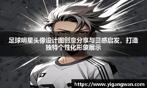 足球明星头像设计图创意分享与灵感启发，打造独特个性化形象展示